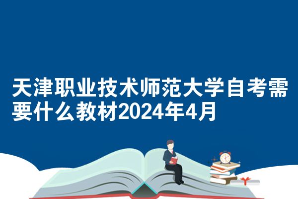 天津职业技术师范大学自考需要什么教材2024年4月