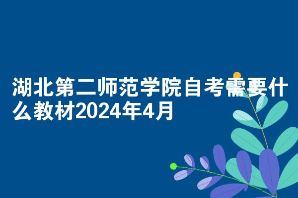 湖北第二师范学院自考需要什么教材2024年4月