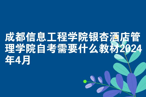 成都信息工程学院银杏酒店管理学院自考需要什么教材2024年4月