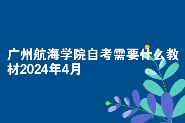 广州航海学院自考需要什么教材2024年4月