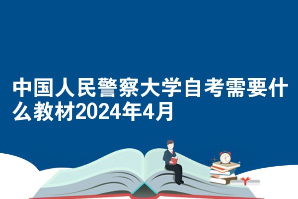 中国人民警察大学自考需要什么教材2024年4月