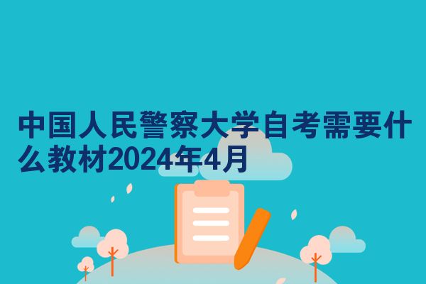 中国人民警察大学自考需要什么教材2024年4月