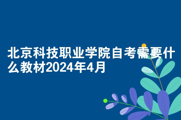 北京科技职业学院自考需要什么教材2024年4月
