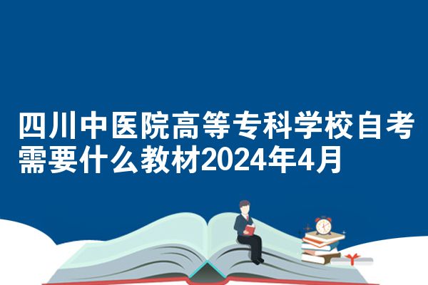 四川中医院高等专科学校自考需要什么教材2024年4月