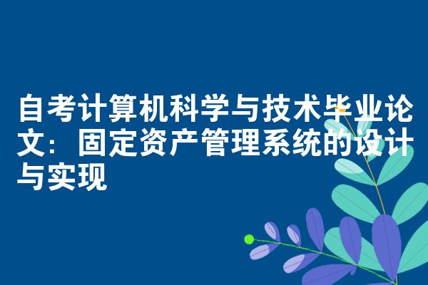 自考计算机科学与技术毕业论文:固定资产管理系统的设计与实现