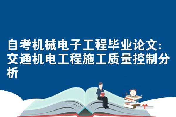自考机械电子工程毕业论文：交通机电工程施工质量控制分析