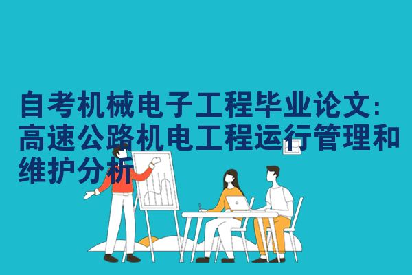 自考机械电子工程毕业论文：高速公路机电工程运行管理和维护分析