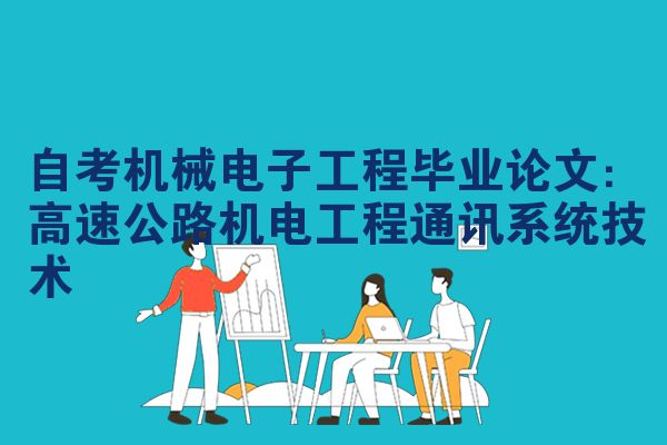 自考机械电子工程毕业论文：高速公路机电工程通讯系统技术