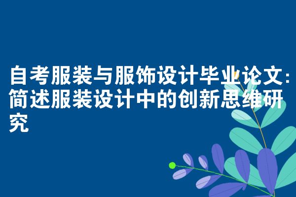 自考服装与服饰设计毕业论文:简述服装设计中的创新思维研究