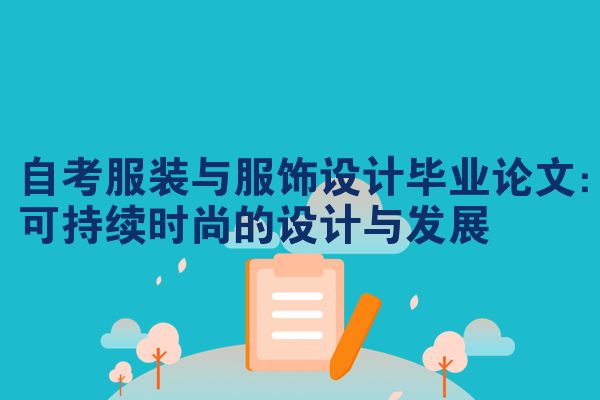 自考服装与服饰设计毕业论文:可持续时尚的设计与发展