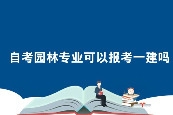 自考园林专业可以报考一建吗
