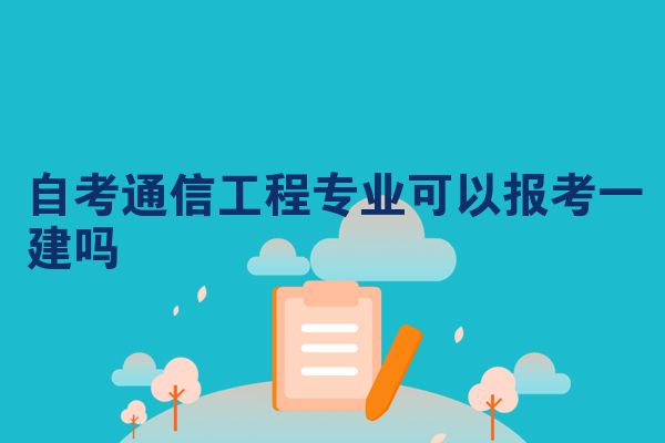 自考通信工程专业可以报考一建吗