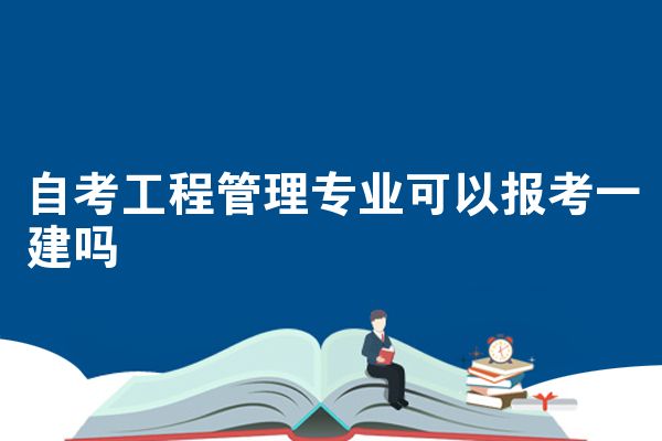 自考工程管理专业可以报考一建吗