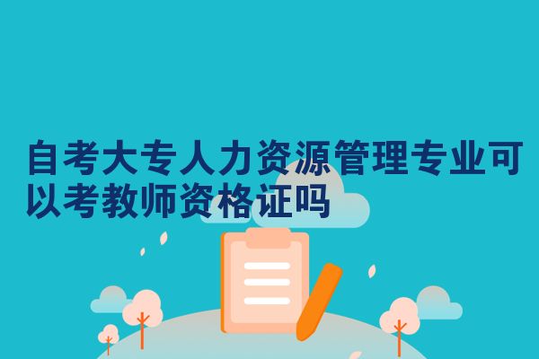自考大专人力资源管理专业可以考教师资格证吗