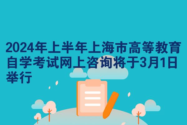 2024年上半年上海市高等教育自学考试网上咨询将于3月1日举行