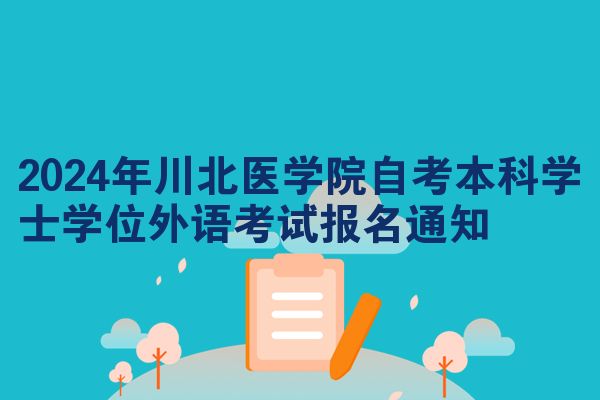 2024年川北医学院自考本科学士学位外语考试报名通知