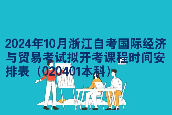 2024年10月浙江自考国际经济与贸易考试拟开考课程时间安排表（020401本科）