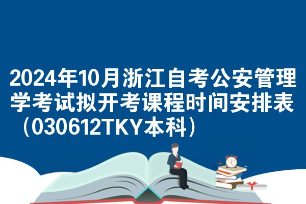 2024年10月浙江自考公安管理学考试拟开考课程时间安排表（030612TKY本科）