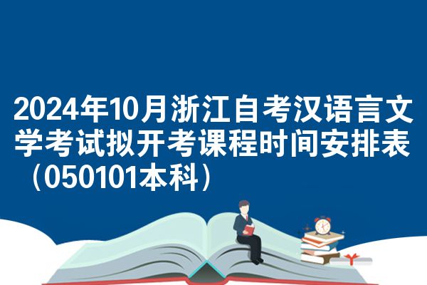 2024年10月浙江自考汉语言文学考试拟开考课程时间安排表（050101本科）