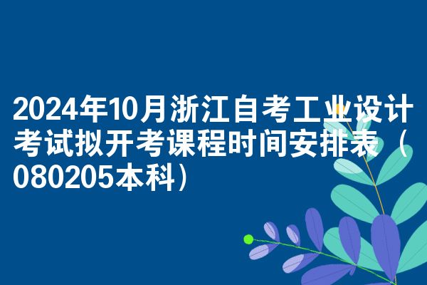 2024年10月浙江自考工业设计考试拟开考课程时间安排表（080205本科）
