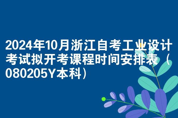 2024年10月浙江自考工业设计考试拟开考课程时间安排表（080205Y本科）