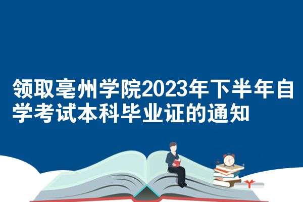 领取亳州学院2023年下半年自学考试本科毕业证的通知