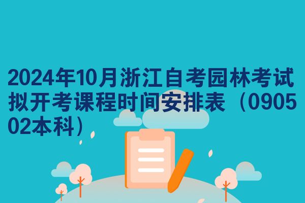 2024年10月浙江自考园林考试拟开考课程时间安排表（090502本科）