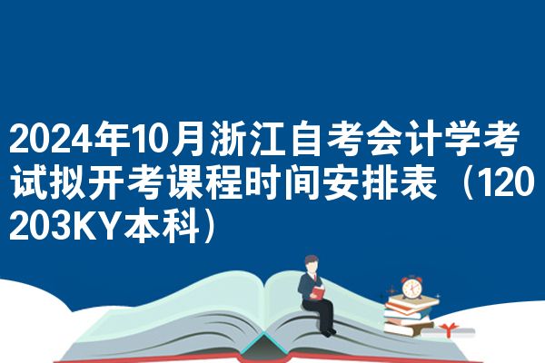 2024年10月浙江自考会计学考试拟开考课程时间安排表（120203KY本科）