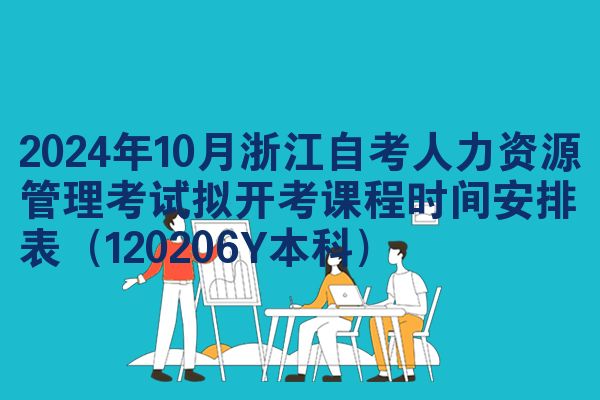2024年10月浙江自考人力资源管理考试拟开考课程时间安排表（120206Y本科）