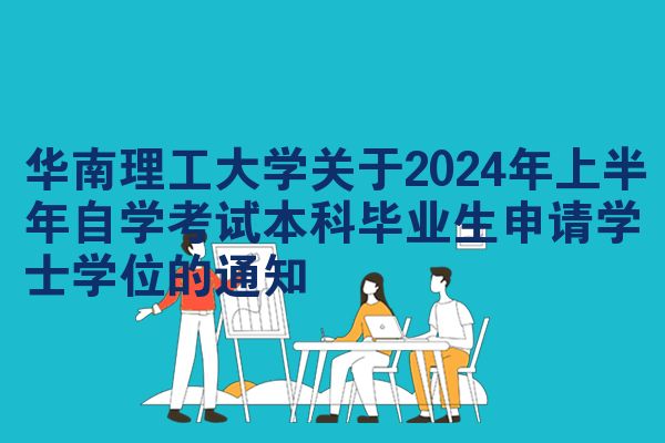 华南理工大学关于2024年上半年自学考试本科毕业生申请学士学位的通知