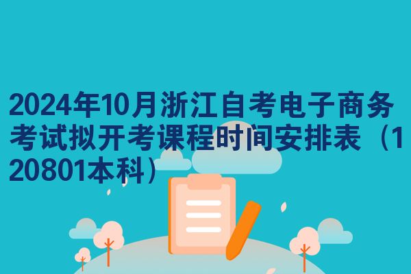 2024年10月浙江自考电子商务考试拟开考课程时间安排表（120801本科）