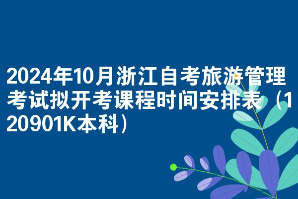 2024年10月浙江自考旅游管理考试拟开考课程时间安排表（120901K本科）