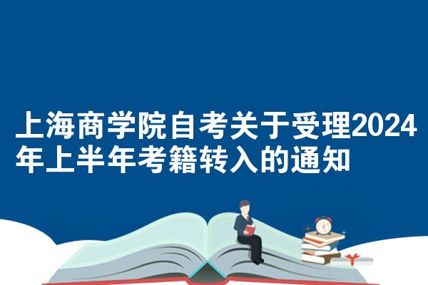 上海商学院自考关于受理2024年上半年考籍转入的通知