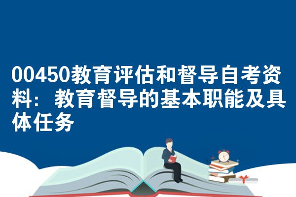 00450教育评估和督导自考资料：教育督导的基本职能及具体任务