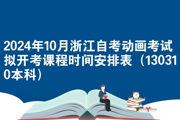 2024年10月浙江自考动画考试拟开考课程时间安排表（130310本科）