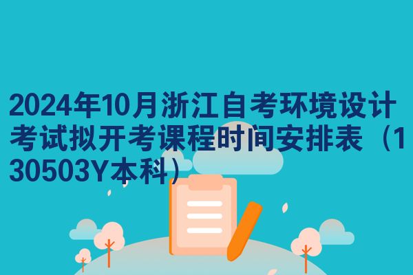 2024年10月浙江自考环境设计考试拟开考课程时间安排表（130503Y本科）
