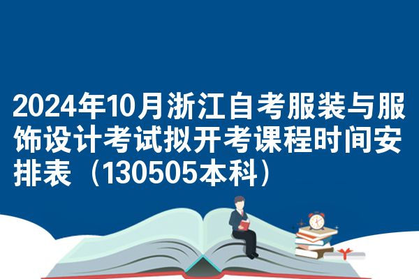 2024年10月浙江自考服装与服饰设计考试拟开考课程时间安排表（130505本科）