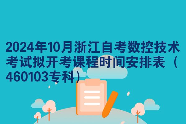 2024年10月浙江自考数控技术考试拟开考课程时间安排表（460103专科）