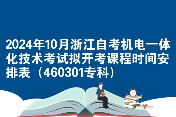 2024年10月浙江自考机电一体化技术考试拟开考课程时间安排表（460301专科）