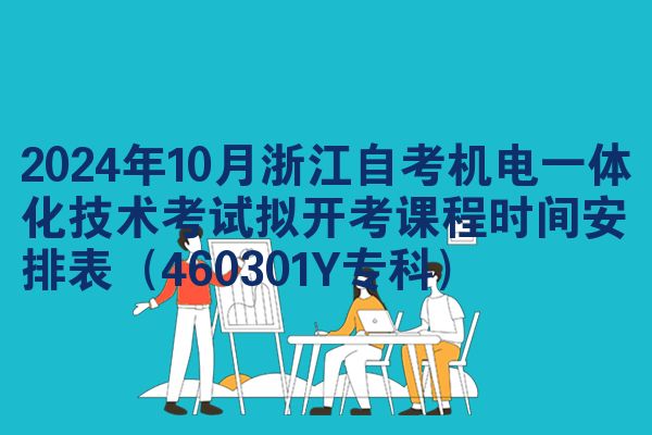 2024年10月浙江自考机电一体化技术考试拟开考课程时间安排表（460301Y专科）