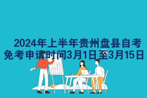 ​2024年上半年贵州盘县自考免考申请时间3月1日至3月15日