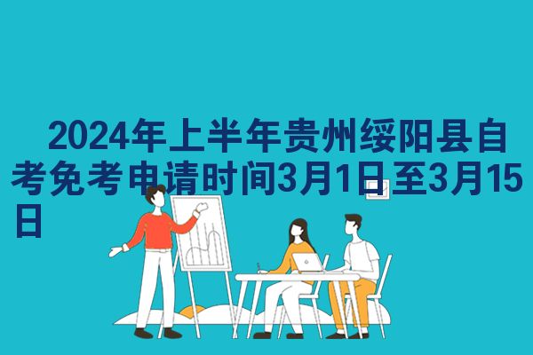 ​2024年上半年贵州绥阳县自考免考申请时间3月1日至3月15日