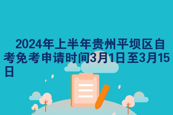 ​2024年上半年贵州平坝区自考免考申请时间3月1日至3月15日