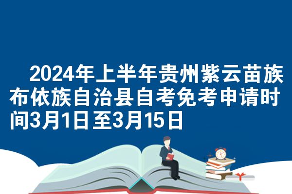 ​2024年上半年贵州紫云苗族布依族自治县自考免考申请时间3月1日至3月15日