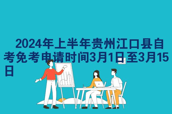 ​2024年上半年贵州江口县自考免考申请时间3月1日至3月15日