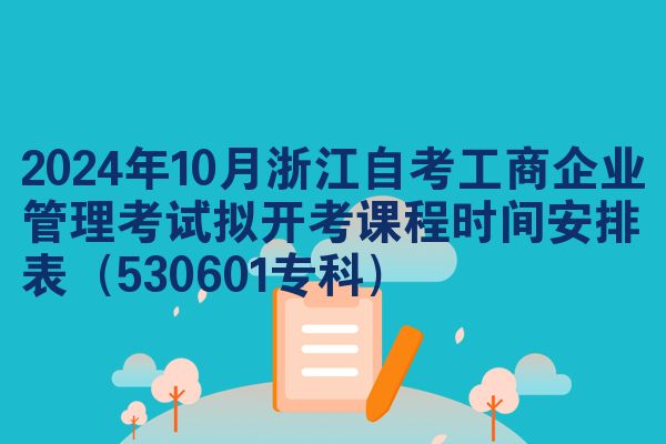2024年10月浙江自考工商企业管理考试拟开考课程时间安排表（530601专科）