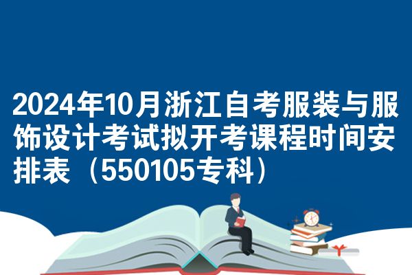 2024年10月浙江自考服装与服饰设计考试拟开考课程时间安排表（550105专科）