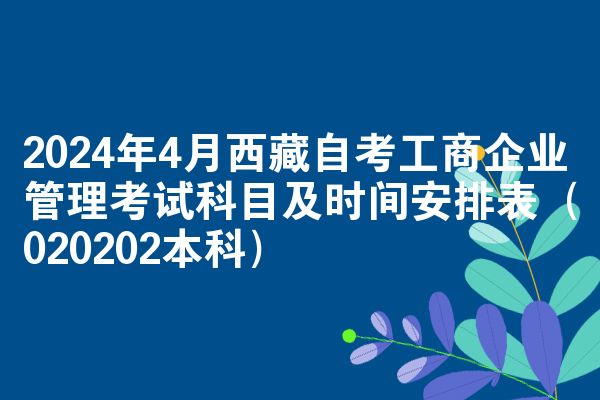 2024年4月西藏自考工商企业管理考试科目及时间安排表（020202本科）