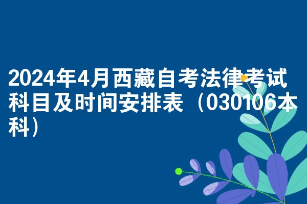 2024年4月西藏自考法律考试科目及时间安排表（030106本科）