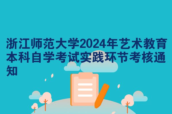 浙江师范大学2024年艺术教育本科自学考试实践环节考核通知